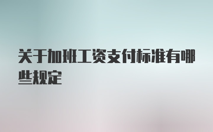 关于加班工资支付标准有哪些规定