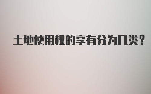 土地使用权的享有分为几类？