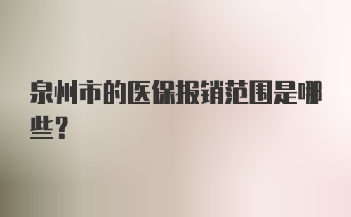 泉州市的医保报销范围是哪些？