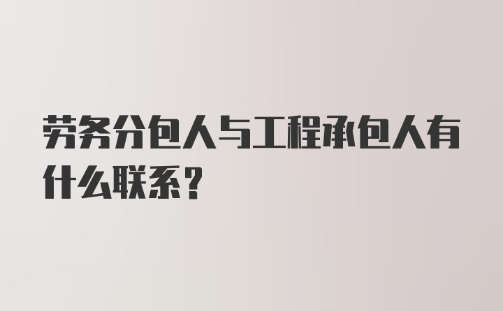 劳务分包人与工程承包人有什么联系？