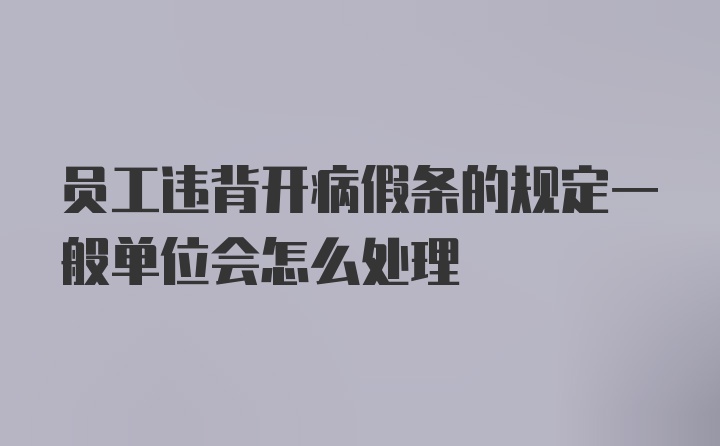 员工违背开病假条的规定一般单位会怎么处理