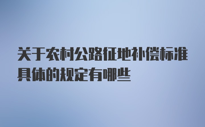 关于农村公路征地补偿标准具体的规定有哪些