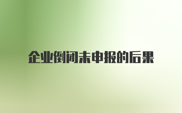 企业倒闭未申报的后果