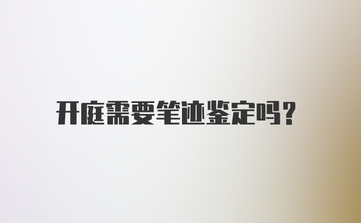 开庭需要笔迹鉴定吗？