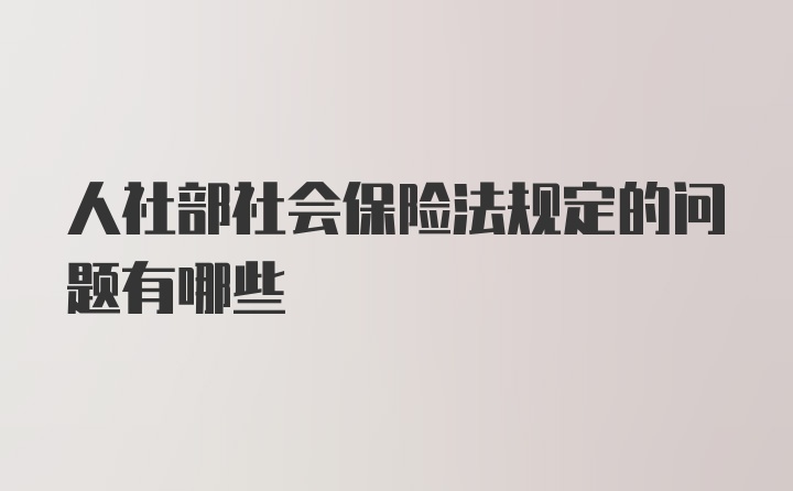 人社部社会保险法规定的问题有哪些