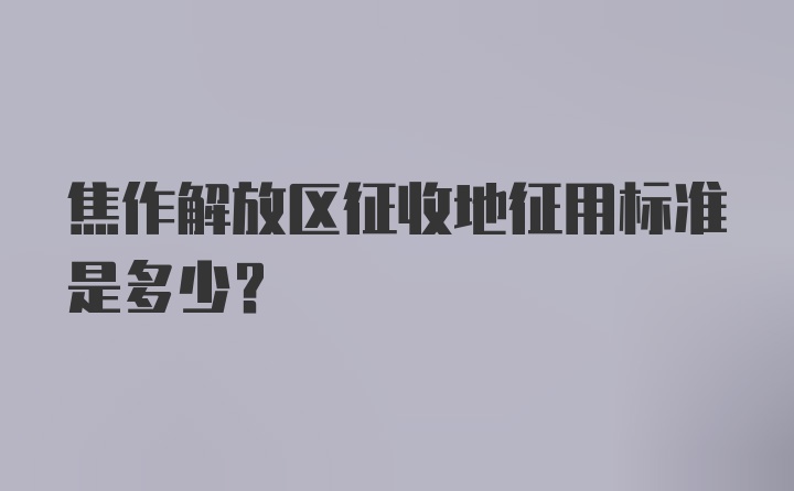 焦作解放区征收地征用标准是多少?