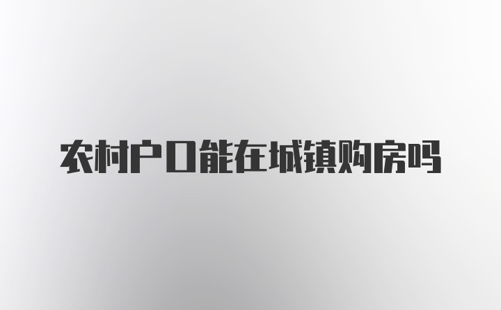 农村户口能在城镇购房吗