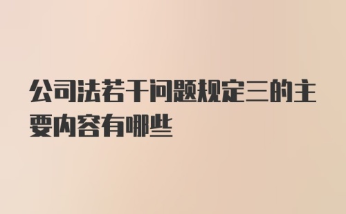 公司法若干问题规定三的主要内容有哪些