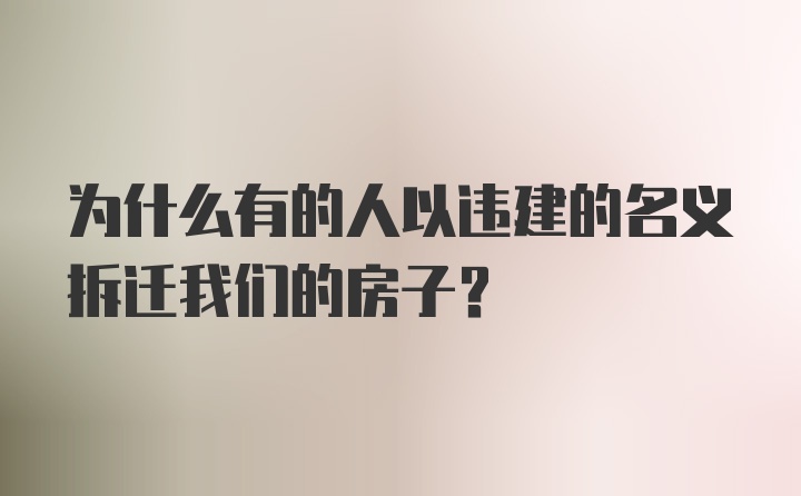 为什么有的人以违建的名义拆迁我们的房子？