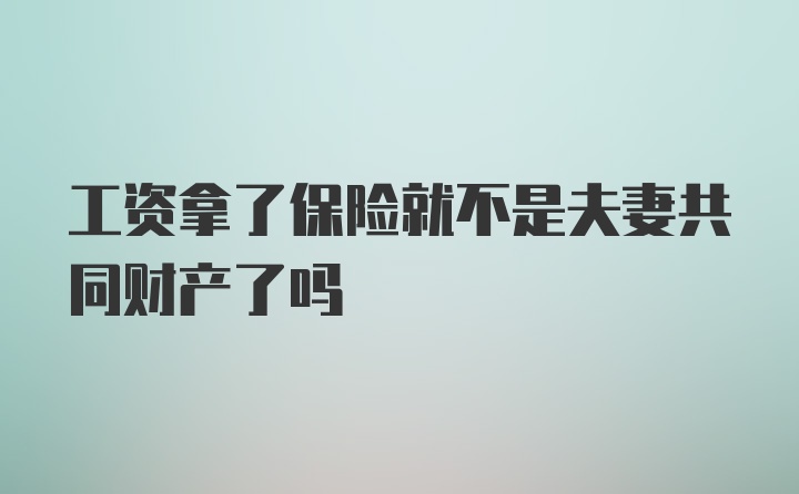 工资拿了保险就不是夫妻共同财产了吗