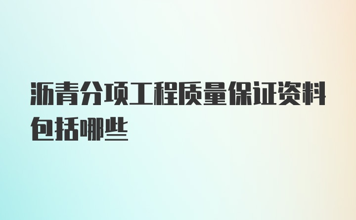 沥青分项工程质量保证资料包括哪些