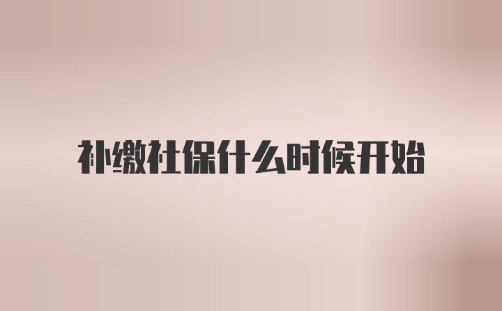 补缴社保什么时候开始