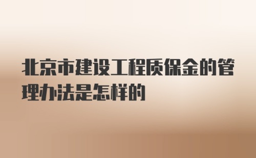 北京市建设工程质保金的管理办法是怎样的