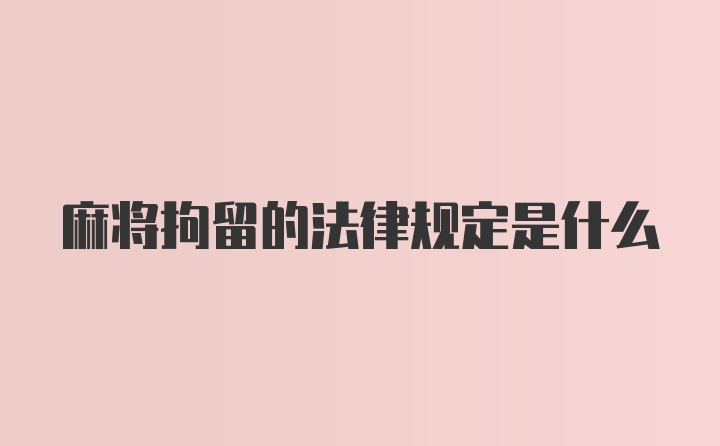 麻将拘留的法律规定是什么