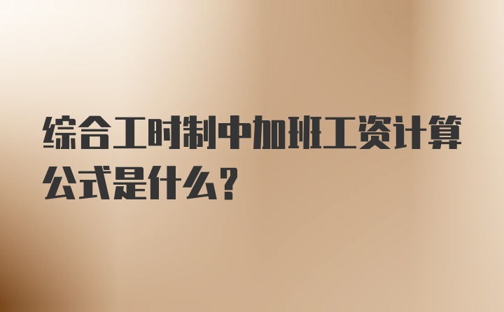 综合工时制中加班工资计算公式是什么?