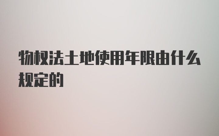 物权法土地使用年限由什么规定的