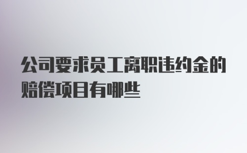 公司要求员工离职违约金的赔偿项目有哪些