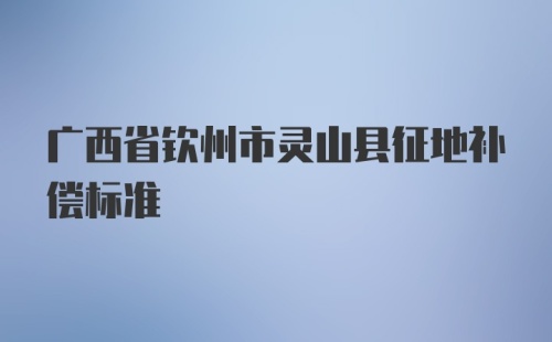 广西省钦州市灵山县征地补偿标准