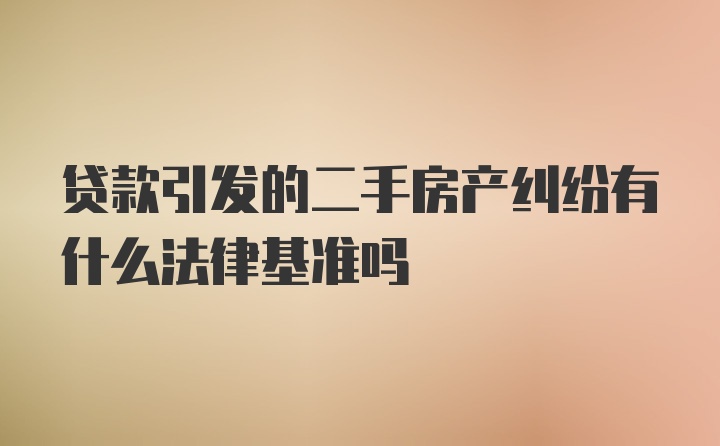 贷款引发的二手房产纠纷有什么法律基准吗