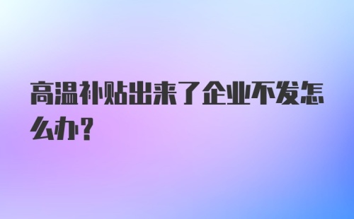 高温补贴出来了企业不发怎么办？