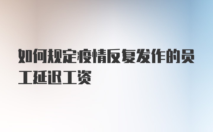 如何规定疫情反复发作的员工延迟工资