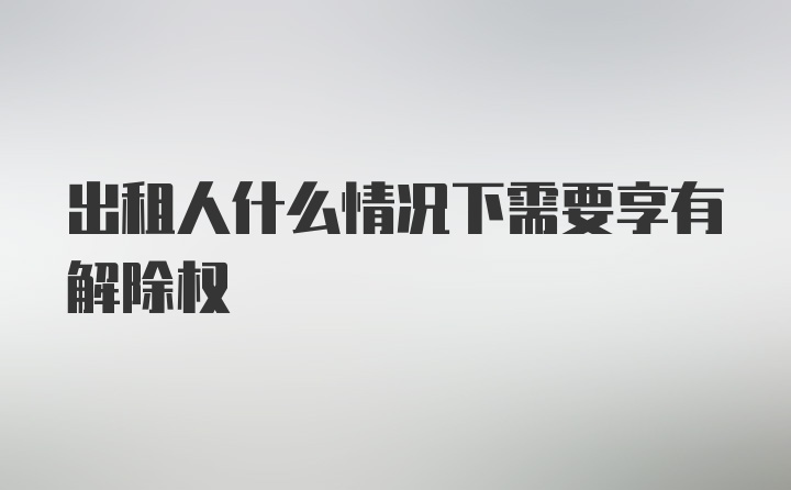 出租人什么情况下需要享有解除权