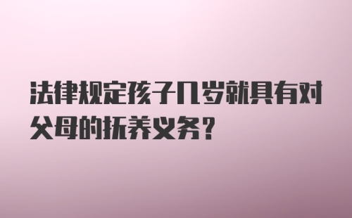 法律规定孩子几岁就具有对父母的抚养义务？