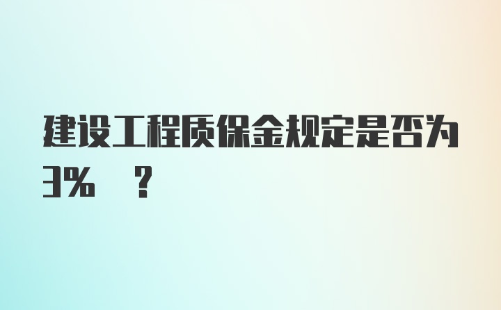 建设工程质保金规定是否为3% ？