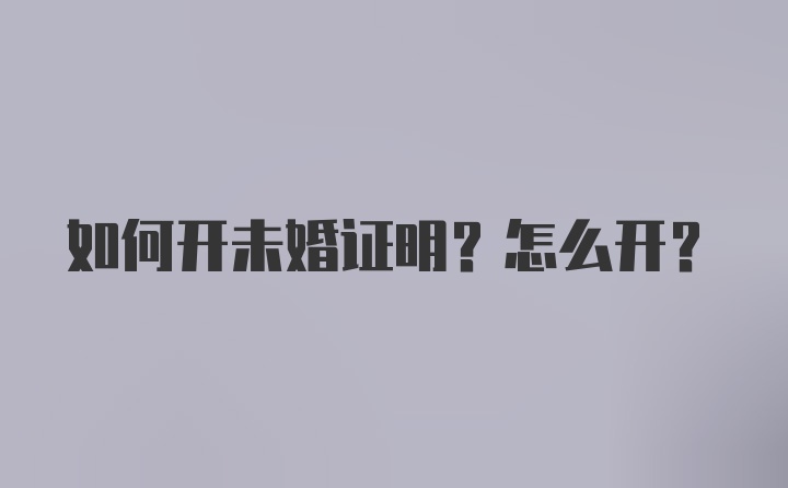 如何开未婚证明？怎么开？