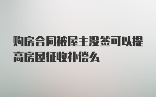 购房合同被屋主没签可以提高房屋征收补偿么