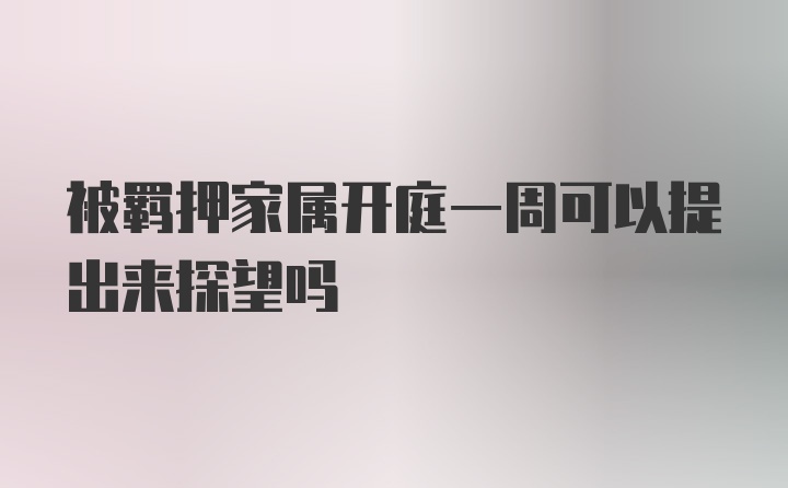 被羁押家属开庭一周可以提出来探望吗