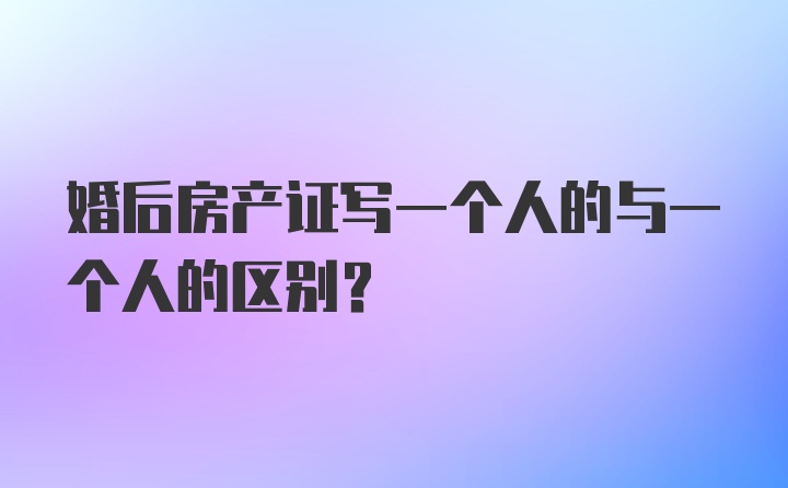 婚后房产证写一个人的与一个人的区别？