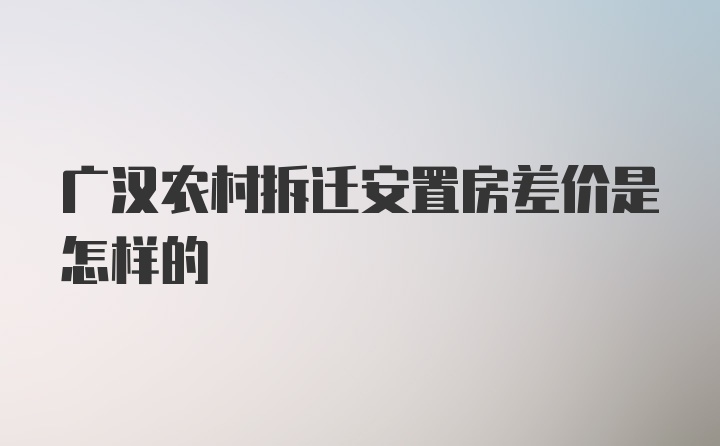 广汉农村拆迁安置房差价是怎样的