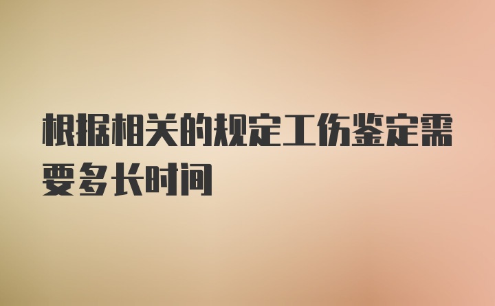 根据相关的规定工伤鉴定需要多长时间