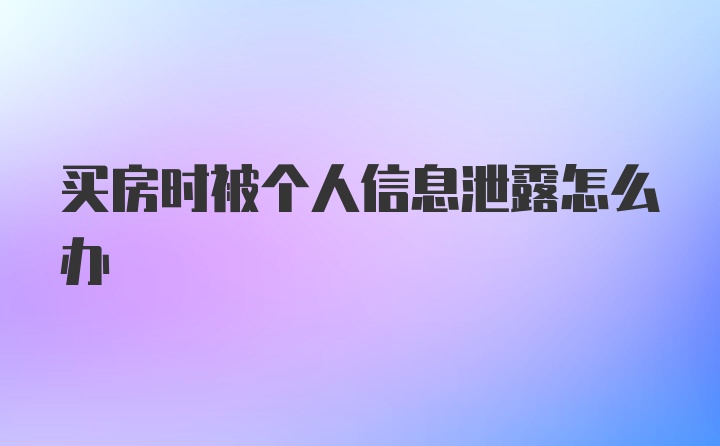 买房时被个人信息泄露怎么办