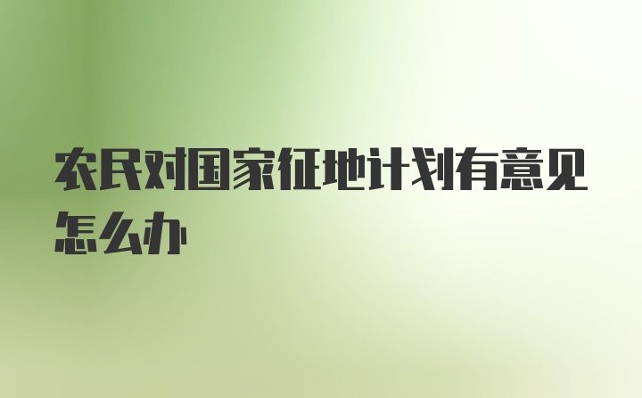 农民对国家征地计划有意见怎么办