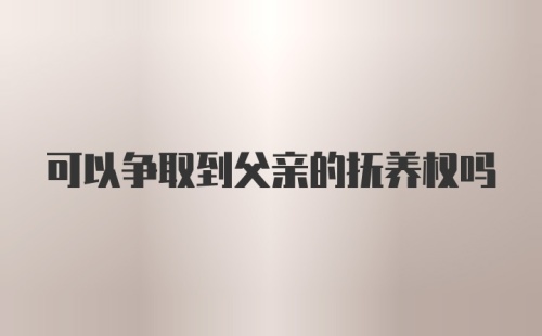 可以争取到父亲的抚养权吗