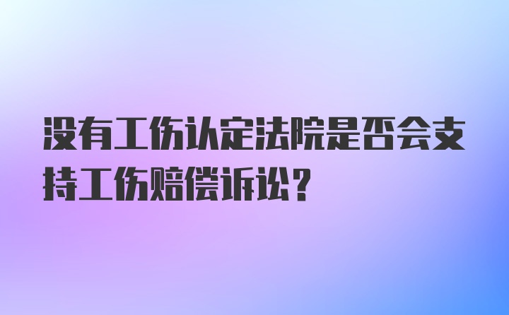 没有工伤认定法院是否会支持工伤赔偿诉讼?