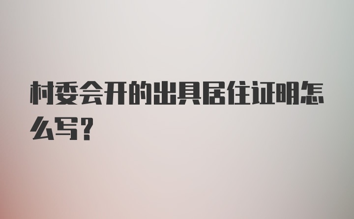 村委会开的出具居住证明怎么写？