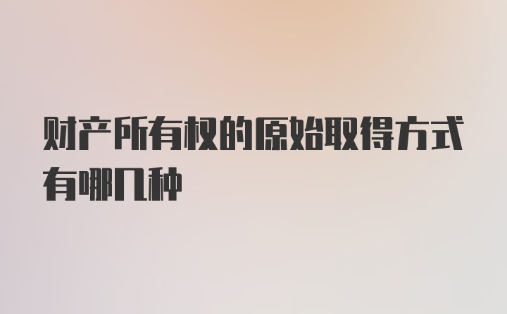 财产所有权的原始取得方式有哪几种