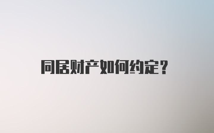 同居财产如何约定？