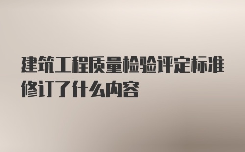 建筑工程质量检验评定标准修订了什么内容