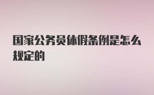 国家公务员休假条例是怎么规定的