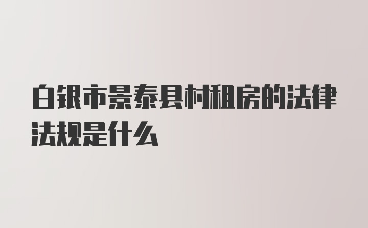 白银市景泰县村租房的法律法规是什么