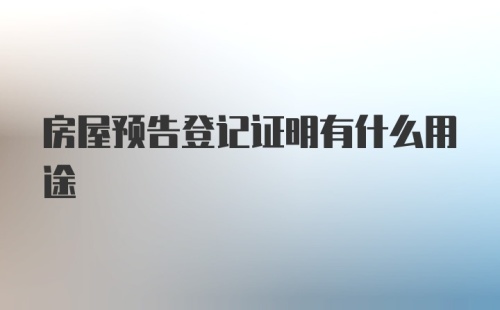 房屋预告登记证明有什么用途