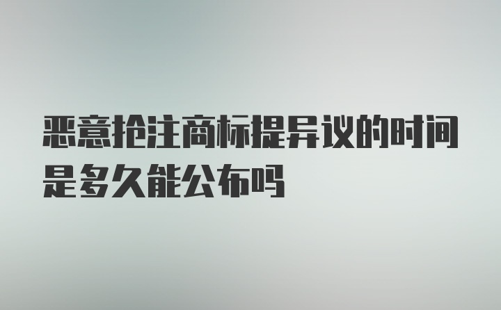 恶意抢注商标提异议的时间是多久能公布吗