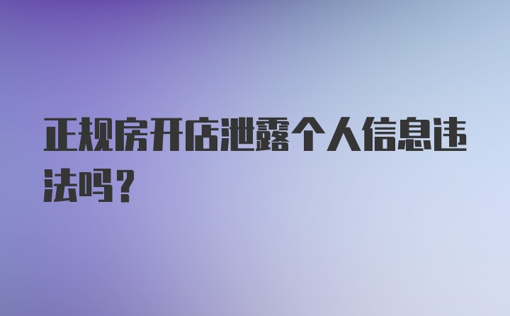 正规房开店泄露个人信息违法吗？