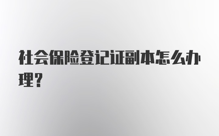 社会保险登记证副本怎么办理？