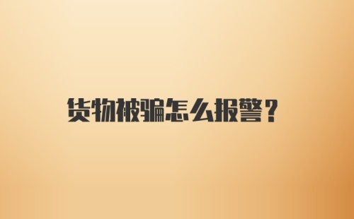 货物被骗怎么报警？