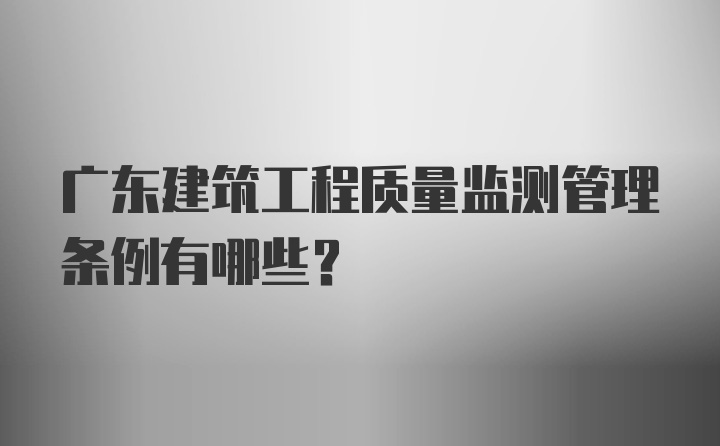 广东建筑工程质量监测管理条例有哪些？